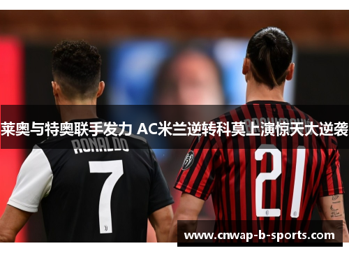 莱奥与特奥联手发力 AC米兰逆转科莫上演惊天大逆袭
