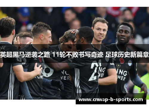 英超黑马逆袭之路 11轮不败书写奇迹 足球历史新篇章