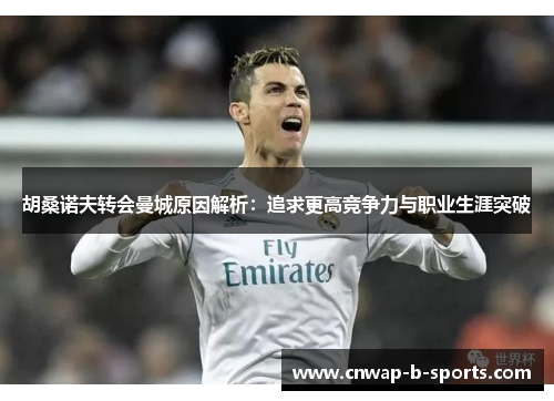 胡桑诺夫转会曼城原因解析:追求更高竞争力与职业生涯突破 胡桑诺夫转会曼城原因解析:追求更高竞争力与职业生涯突破