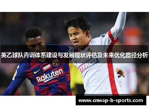 英乙球队青训体系建设与发展现状评估及未来优化路径分析