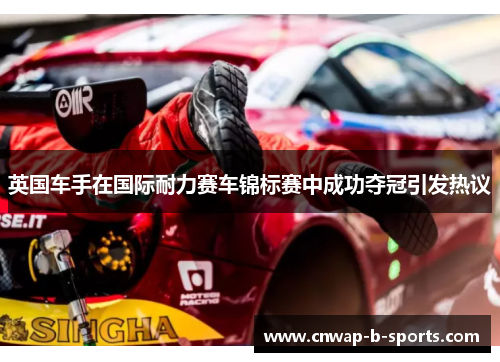 英国车手在国际耐力赛车锦标赛中成功夺冠引发热议 英国车手在国际耐力赛车锦标赛中成功夺冠引发热议