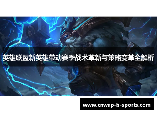 英雄联盟新英雄带动赛季战术革新与策略变革全解析