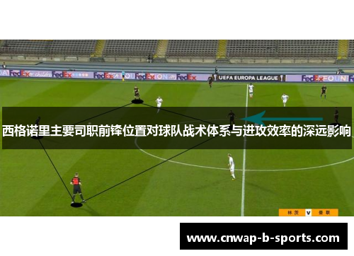 西格诺里主要司职前锋位置对球队战术体系与进攻效率的深远影响