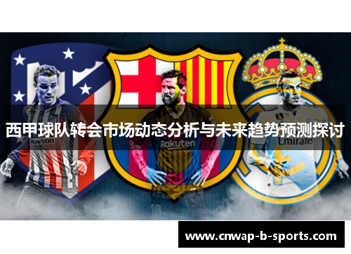 西甲球队转会市场动态分析与未来趋势预测探讨 西甲球队转会市场动态分析与未来趋势预测探讨