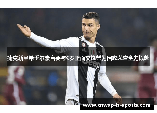 捷克新星希季尔豪言要与C罗正面交锋誓为国家荣誉全力以赴 捷克新星希季尔豪言要与C罗正面交锋誓为国家荣誉全力以赴