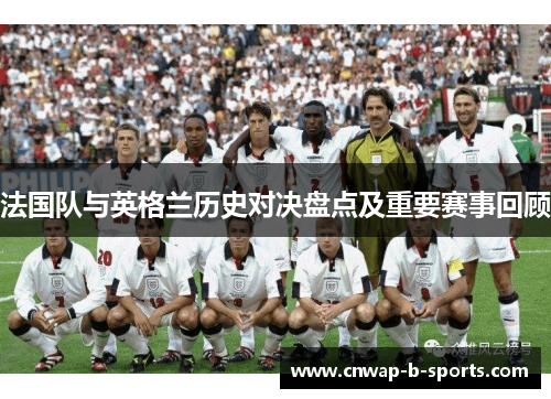 法国队与英格兰历史对决盘点及重要赛事回顾