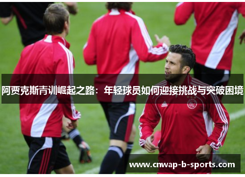 阿贾克斯青训崛起之路：年轻球员如何迎接挑战与突破困境