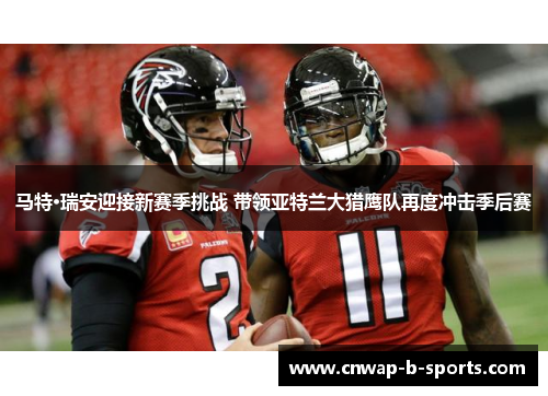 马特·瑞安迎接新赛季挑战 带领亚特兰大猎鹰队再度冲击季后赛 马特·瑞安迎接新赛季挑战 带领亚特兰大猎鹰队再度冲击季后赛