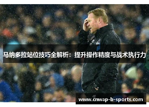 马纳多拉站位技巧全解析:提升操作精度与战术执行力 马纳多拉站位技巧全解析:提升操作精度与战术执行力