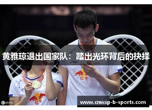 黄雅琼退出国家队:踏出光环背后的抉择 黄雅琼退出国家队:踏出光环背后的抉择