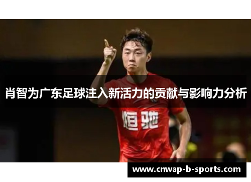 肖智为广东足球注入新活力的贡献与影响力分析