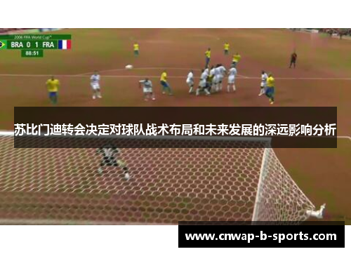苏比门迪转会决定对球队战术布局和未来发展的深远影响分析