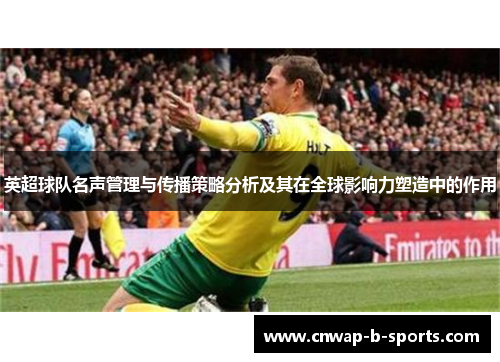 英超球队名声管理与传播策略分析及其在全球影响力塑造中的作用