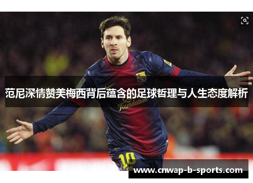 范尼深情赞美梅西背后蕴含的足球哲理与人生态度解析 范尼深情赞美梅西背后蕴含的足球哲理与人生态度解析