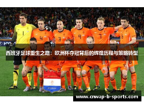 西班牙足球重生之路：欧洲杯夺冠背后的辉煌历程与策略转型