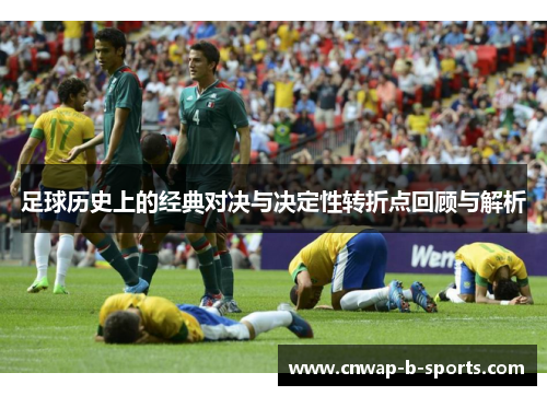 足球历史上的经典对决与决定性转折点回顾与解析 足球历史上的经典对决与决定性转折点回顾与解析