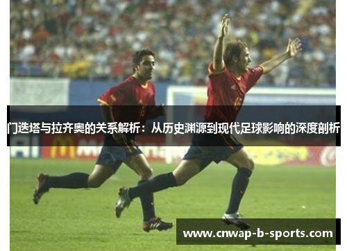 门迭塔与拉齐奥的关系解析:从历史渊源到现代足球影响的深度剖析 门迭塔与拉齐奥的关系解析:从历史渊源到现代足球影响的深度剖析