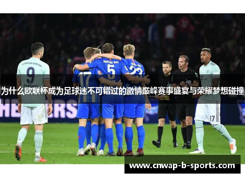 为什么欧联杯成为足球迷不可错过的激情巅峰赛事盛宴与荣耀梦想碰撞