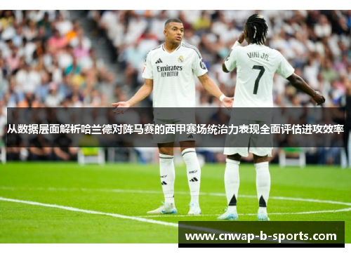 从数据层面解析哈兰德对阵马赛的西甲赛场统治力表现全面评估进攻效率 从数据层面解析哈兰德对阵马赛的西甲赛场统治力表现全面评估进攻效率