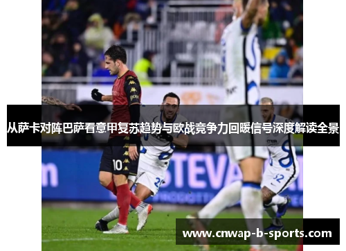 从萨卡对阵巴萨看意甲复苏趋势与欧战竞争力回暖信号深度解读全景