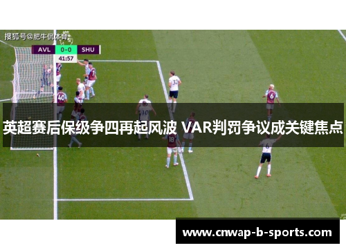 英超赛后保级争四再起风波 VAR判罚争议成关键焦点