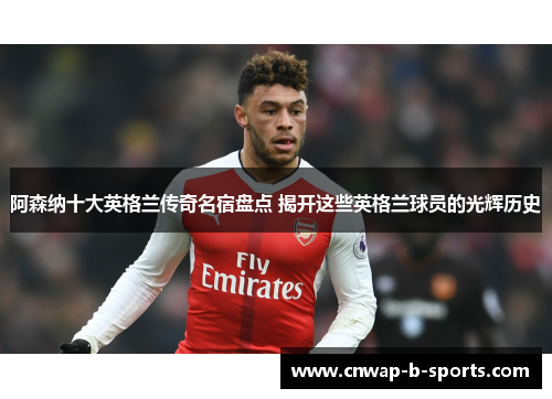 阿森纳十大英格兰传奇名宿盘点 揭开这些英格兰球员的光辉历史 阿森纳十大英格兰传奇名宿盘点 揭开这些英格兰球员的光辉历史