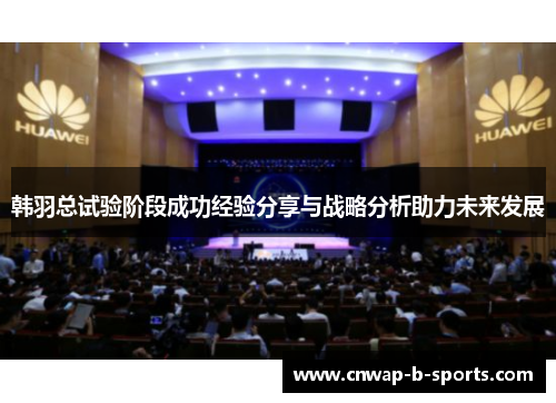 韩羽总试验阶段成功经验分享与战略分析助力未来发展 韩羽总试验阶段成功经验分享与战略分析助力未来发展