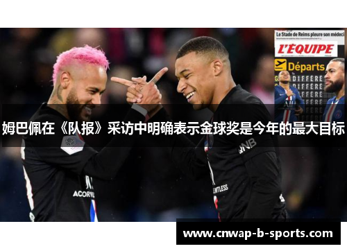 姆巴佩在《队报》采访中明确表示金球奖是今年的最大目标 姆巴佩在《队报》采访中明确表示金球奖是今年的最大目标
