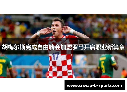 胡梅尔斯完成自由转会加盟罗马开启职业新篇章