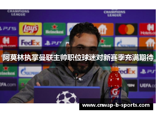 阿莫林执掌曼联主帅职位球迷对新赛季充满期待