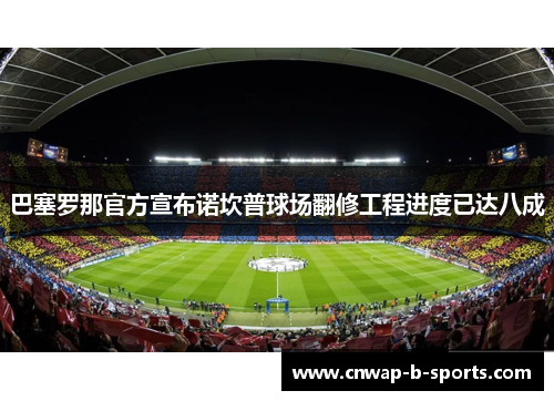 巴塞罗那官方宣布诺坎普球场翻修工程进度已达八成 巴塞罗那官方宣布诺坎普球场翻修工程进度已达八成