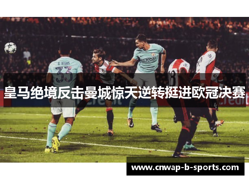 皇马绝境反击曼城惊天逆转挺进欧冠决赛 皇马绝境反击曼城惊天逆转挺进欧冠决赛