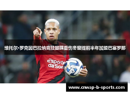 维托尔·罗克因巴拉纳竞技脚踝重伤冬窗提前半年加盟巴塞罗那 维托尔·罗克因巴拉纳竞技脚踝重伤冬窗提前半年加盟巴塞罗那