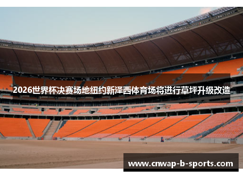 2026世界杯决赛场地纽约新泽西体育场将进行草坪升级改造 2026世界杯决赛场地纽约新泽西体育场将进行草坪升级改造