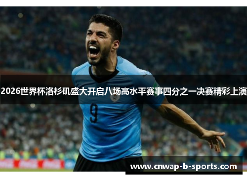 2026世界杯洛杉矶盛大开启八场高水平赛事四分之一决赛精彩上演 2026世界杯洛杉矶盛大开启八场高水平赛事四分之一决赛精彩上演