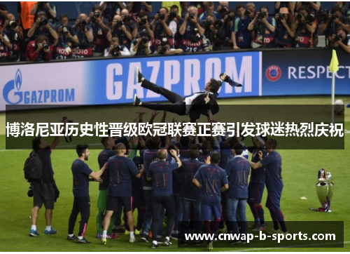 博洛尼亚历史性晋级欧冠联赛正赛引发球迷热烈庆祝 博洛尼亚历史性晋级欧冠联赛正赛引发球迷热烈庆祝