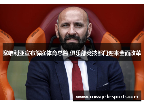 塞维利亚宣布解雇体育总监 俱乐部竞技部门迎来全面改革