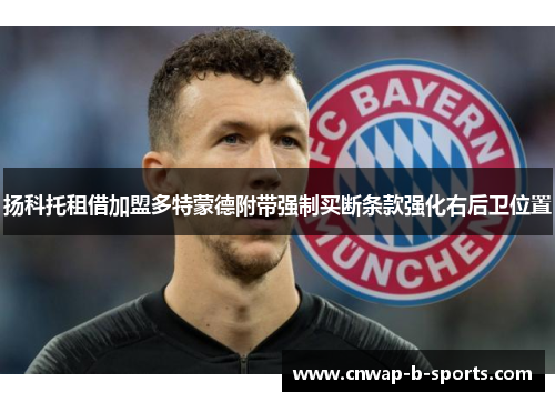扬科托租借加盟多特蒙德附带强制买断条款强化右后卫位置 扬科托租借加盟多特蒙德附带强制买断条款强化右后卫位置