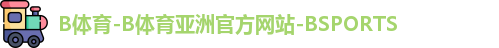 B体育-B体育亚洲官方网站-BSPORTS